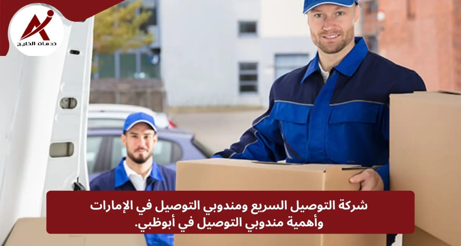 شركة التوصيل السريع ومندوبي التوصيل في الإمارات، وأهمية مندوبي التوصيل في أبوظبي.
